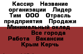 Кассир › Название организации ­ Лидер Тим, ООО › Отрасль предприятия ­ Продажи › Минимальный оклад ­ 13 000 - Все города Работа » Вакансии   . Крым,Керчь